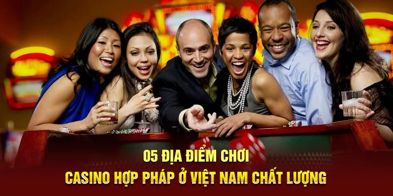 05 Địa điểm chơi Casino hợp pháp ở Việt Nam chất lượng