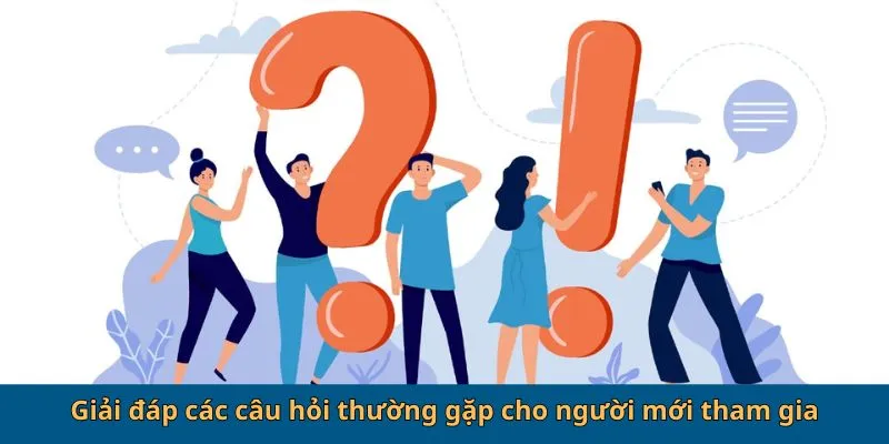 Giải đáp các câu hỏi thường gặp cho người mới tham gia