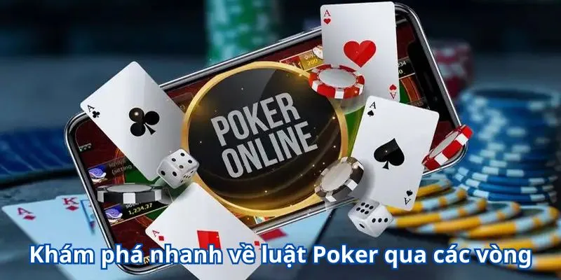 Khám phá nhanh về luật Poker qua các vòng