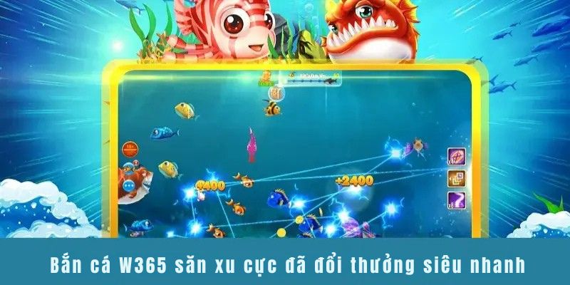  Bắn cá W365 săn xu cực đã đổi thưởng siêu nhanh