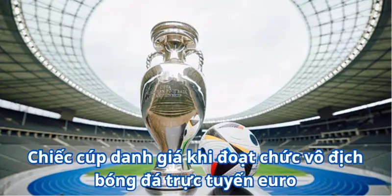Chiếc cúp danh giá khi đoạt chức vô địch bóng đá trực tuyến euro