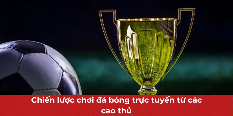Chiến lược chơi đá bóng trực tuyến từ các cao thủ