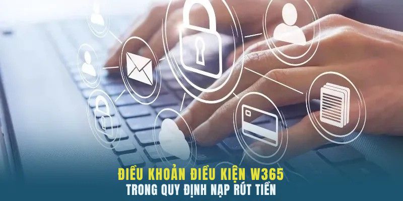 Điều khoản điều kiện W365 trong quy định nạp rút tiền