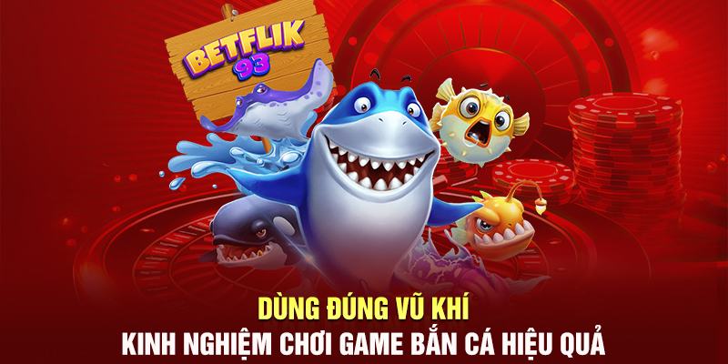 Dùng đúng vũ khí- kinh nghiệm chơi game bắn cá hiệu quả