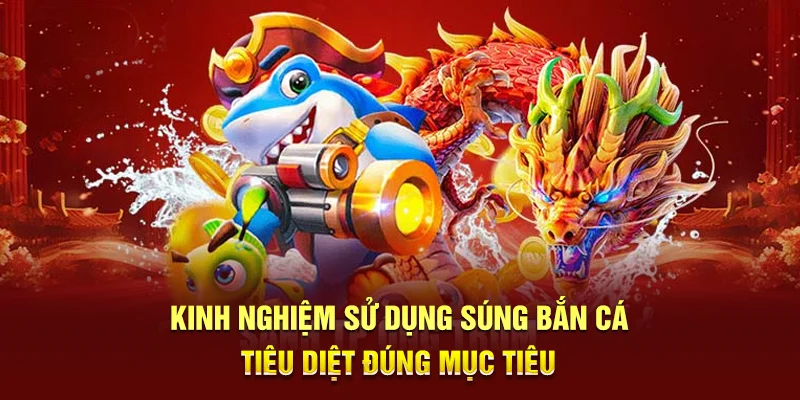 Kinh nghiệm sử dụng súng bắn cá tiêu diệt đúng mục tiêu