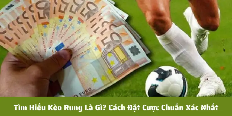 Khám phá kèo rung là gì và cách để bắt kèo chuẩn xác nhất