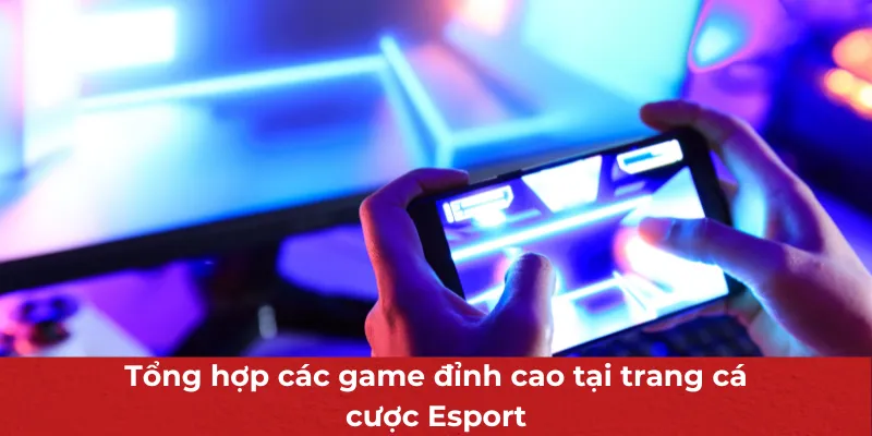 Tổng hợp các game đỉnh cao tại trang cá cược Esport